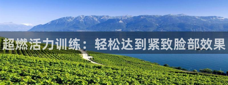 欧亿体育官方正版app代理:超燃活力训练:轻松达到紧致脸部效