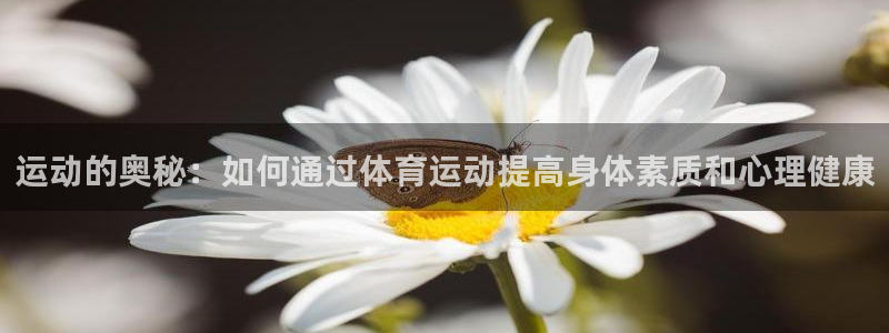 注册欧亿体育官方正版app:运动的奥秘:如何通过体育运动提高