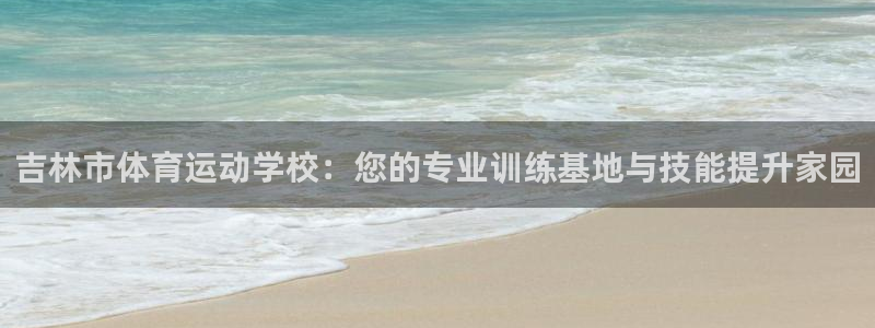 oety欧亿体育官网下载娱乐:吉林市体育运动学校:您的专业训